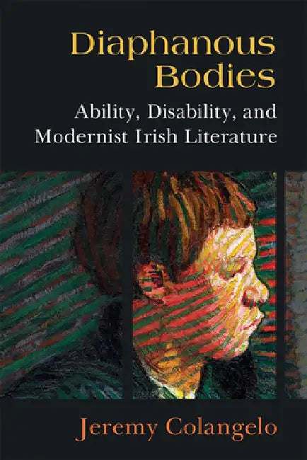 Diaphanous Bodies: Ability, Disability, and Modernist Irish Literature by Jeremy Colangelo