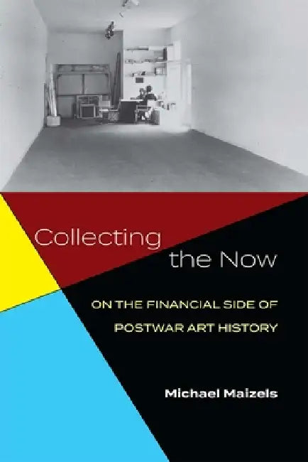 Collecting the Now: On the Financial Side of Postwar Art History by Michael Maizels