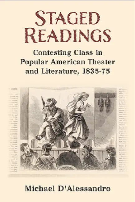 Staged Readings: Contesting Class in Popular American Theater and Literature, 1835-75 by Michael D'Alessandro