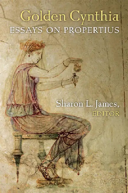 Golden Cynthia: Essays on Propertius by Sharon L. James