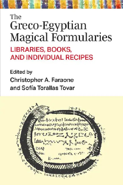 The Greco-Egyptian Magical Formularies: Libraries, Books, and Individual Recipes by Christopher Faraone, Sofia Torallas Tovar