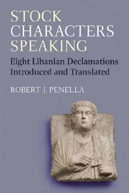 Stock Characters Speaking: Eight Libanian Declamations Introduced and Translated by Robert Penella
