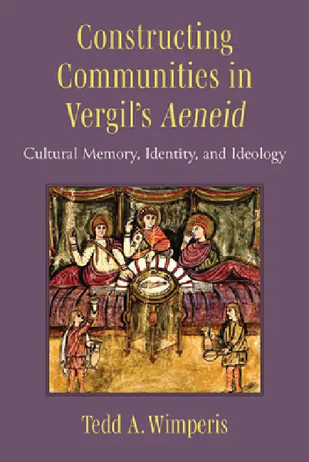 Constructing Communities in Vergil's Aeneid: Cultural Memory, Identity, and Ideology by Tedd A. Wimperis