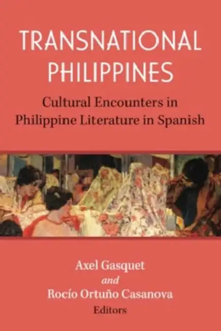 Transnational Philippines: Cultural Encounters in Philippine Literature in Spanish by Rocío Ortuño Casanova, Axel Gasquet