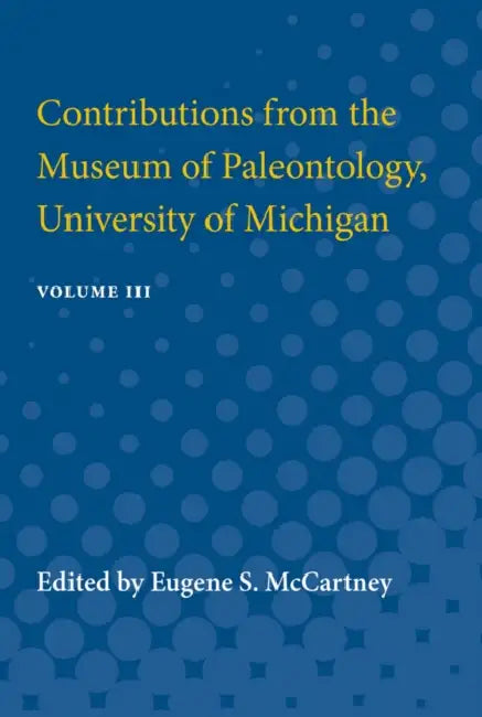 Contributions from the Museum of Paleontology: Containing Papers Published Between November 10, 1928, and April 9, 1932 Volume 3 by Eugene S. McCartney, Eugene McCartney