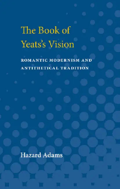 The Book of Yeats's Vision: Romantic Modernism and Antithetical Tradition by Hazard Adams