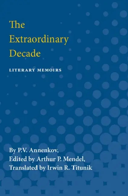 The Extraordinary Decade: Literary Memoirs by P. V. Annenkov, Irwin Titunik, Arther Mendel