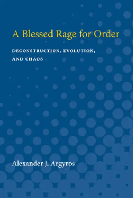 A Blessed Rage for Order: Deconstruction, Evolution, and Chaos by Alexander J. Argyros