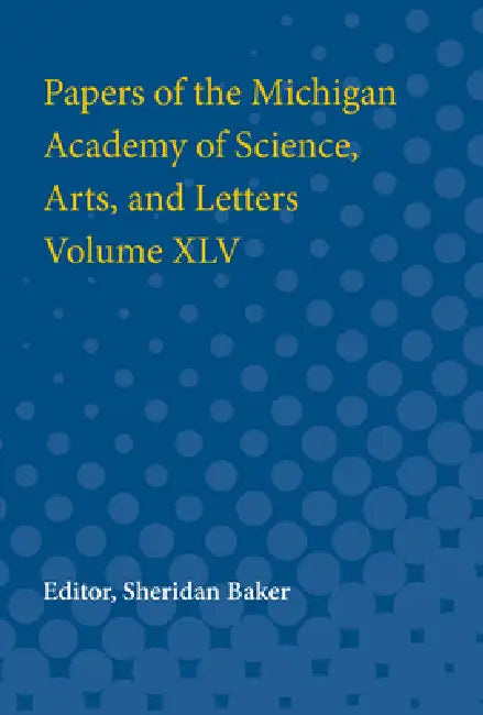 Papers of the Michigan Academy of Science, Arts and Letters Volume XLV by Sheridan Baker