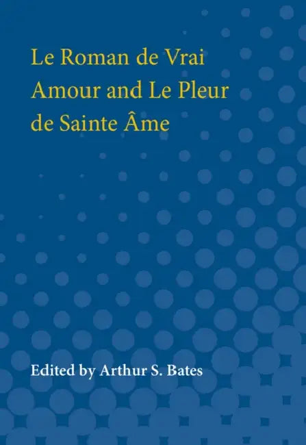 Le Roman de Vrai Amour and Le Pleur de Sainte AME by Arthur S. Bates, Morris Bishop, Arthur Bates