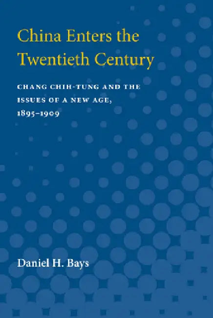 China Enters the Twentieth Century: Chang Chih-Tung and the Issues of a New Age, 1895-1909 by Daniel Bays