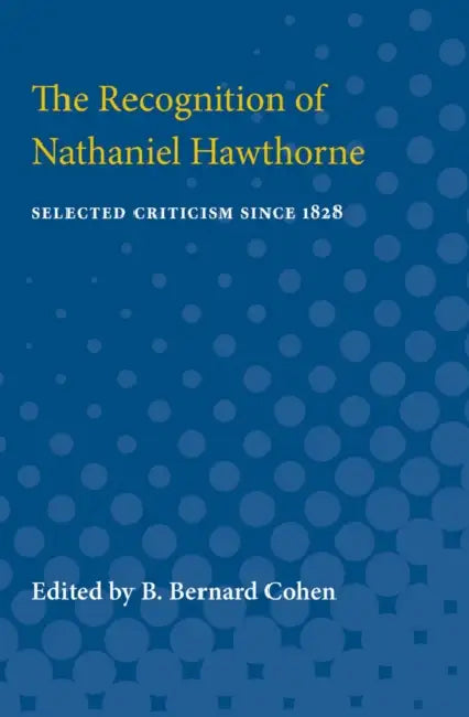 The Recognition of Nathaniel Hawthorne: Selected Criticism Since 1828 by B. Bernard Cohen, Bernerd Cohen