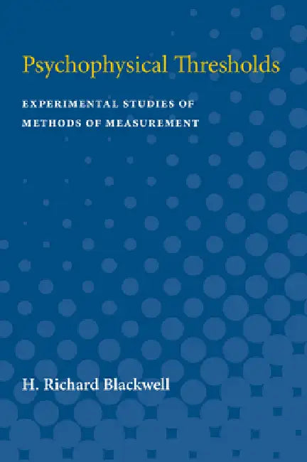 Psychophysical Thresholds: Experimental Studies of Methods of Measurement by H. Richard Blackwell, H. Blackwell