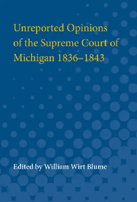 Unreported Opinions of the Supreme Court of Michigan 1836-1843 by William Wirt Blume, Walter H. North, Clark F. Norton