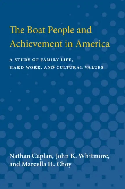 The Boat People and Achievement in America: A Study of Family Life, Hard Work, and Cultural Values by Nathan Caplan, John K. Whitmore, Marcella H. Choy