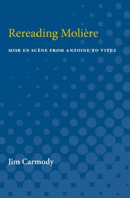 Rereading Moliere: Mise En Scène from Antoine to Vitez by Jim Carmody