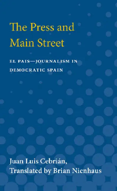 The Press and Main Street: El Pais--Journalism in Democratic Spain by Juan Luis Cebrian
