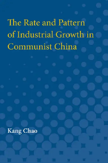 The Rate and Pattern of Industrial Growth in Communist China by Kang Chao
