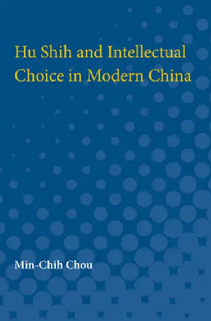 Hu Shih and Intellectual Choice in Modern China by Min-Chih Chou