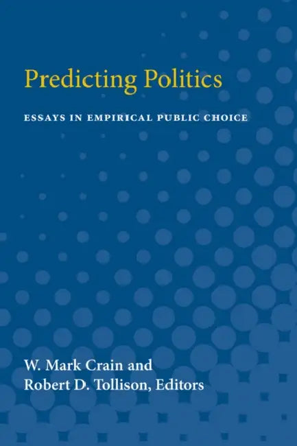 Predicting Politics: Essays in Empirical Public Choice by W. Crain, Robert D. Tollison