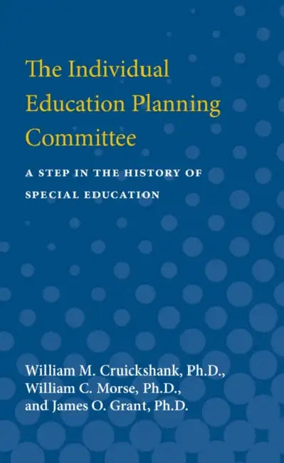 The Individual Education Planning Committee: A Step in the History of Special Education by William M. Cruickshank, William C. Morse, James O. Grant