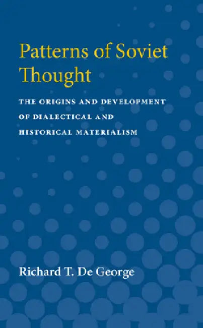 Patterns of Soviet Thought: The Origins and Development of Dialectical and Historical Materialism by Richard De George