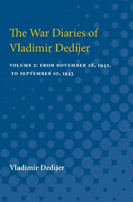 The War Diaries of Vladimir Dedijer: Volume 2: From November 28, 1942, to September 10, 1943 by Vladimir Dedijer