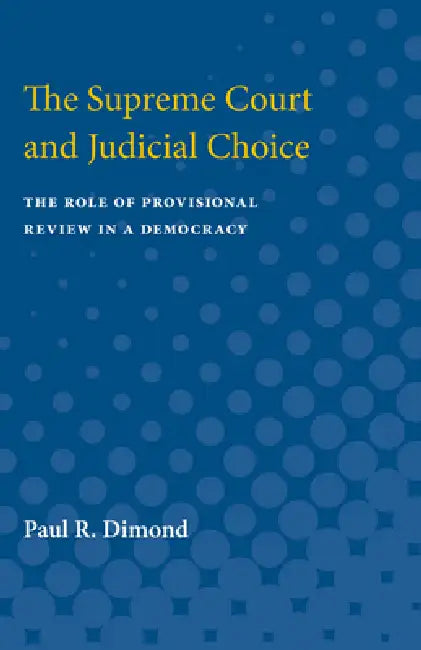 Supreme Court and Judicial Choice: The Role of Provisional Review in a Democracy by Paul R. Dimond