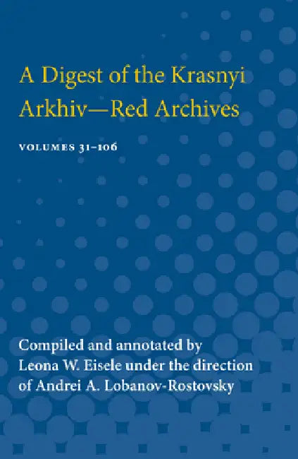 Digest of the Krasnyi Arkhiv--Red Archives: Vol. 31-106 by Leona W. Eisele, Andrei A. Lobanov-Rostovsky, Leona Eisele