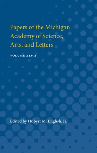 Papers of the Michigan Academy of Science, Arts, and Letters: Volume XLVII by Hubert English