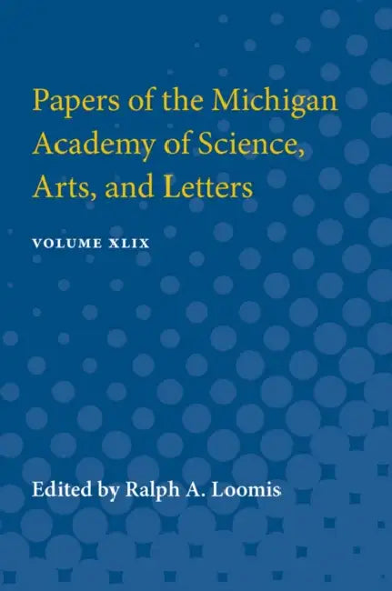 Papers of the Michigan Academy of Science, Arts, and Letters: Volume XLIX by Ralph a. Loomis