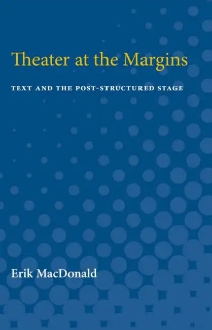 Theater at the Margins: Text and the Post-Structured Stage by Erik MacDonald