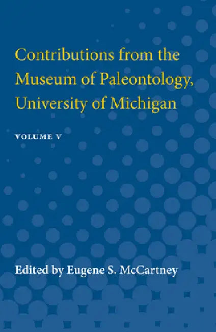 Contributions from the Museum of Paleontology: Containing Papers Published Between July 31, 1936, and July 1, 1939 Volume 5 by Eugene S. McCartney, Eugene McCartney
