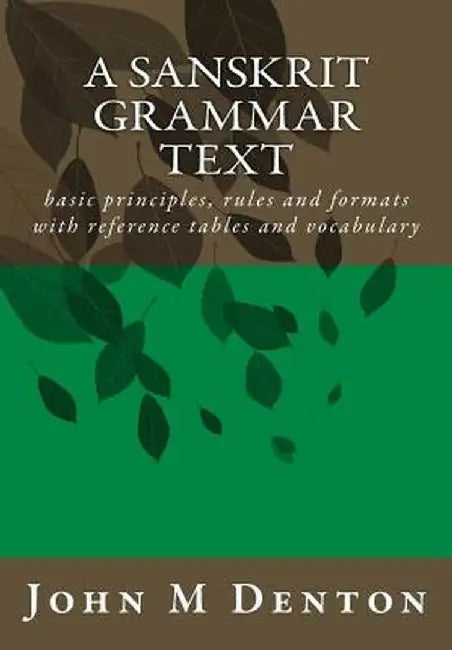 A Sanskrit Grammar Text: Basic Principles Rules and Formats with Reference Tables and Vocabulary by Denton John M.