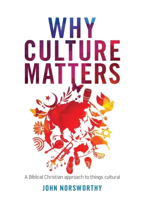 Why Culture Matters: A biblical Christian approach to things cultural by John Norsworthy