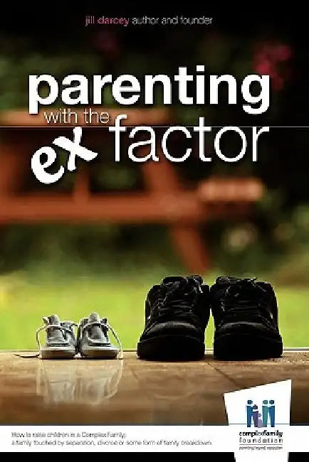 Parenting with the Ex Factor: How to raise children in a Complex Family by Jill Darcey