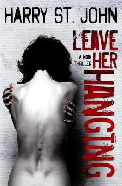 Leave Her Hanging: A Noir Thriller by Harry St John