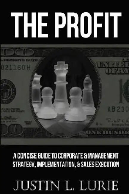 The Profit: A Concise Guide to Corporate & Management Strategy, Implementation, & Sales Execution by Justin L. Lurie