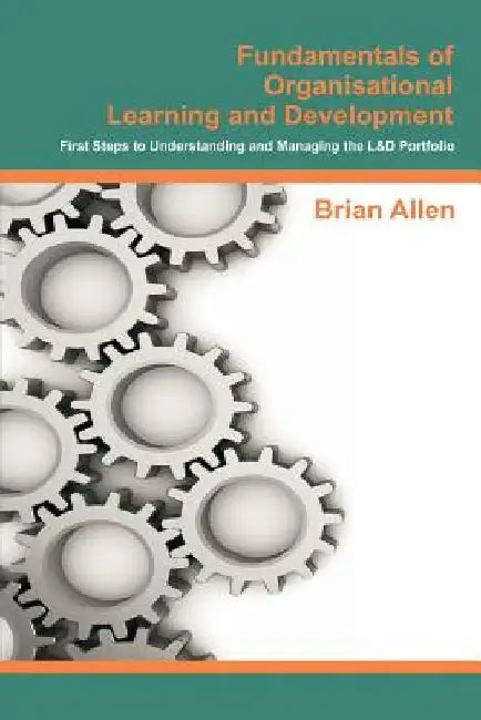 Fundamentals of Organisational Learning and Development: First Steps to Understanding and Managing the Learning and Development Portfolio by Brian Allen