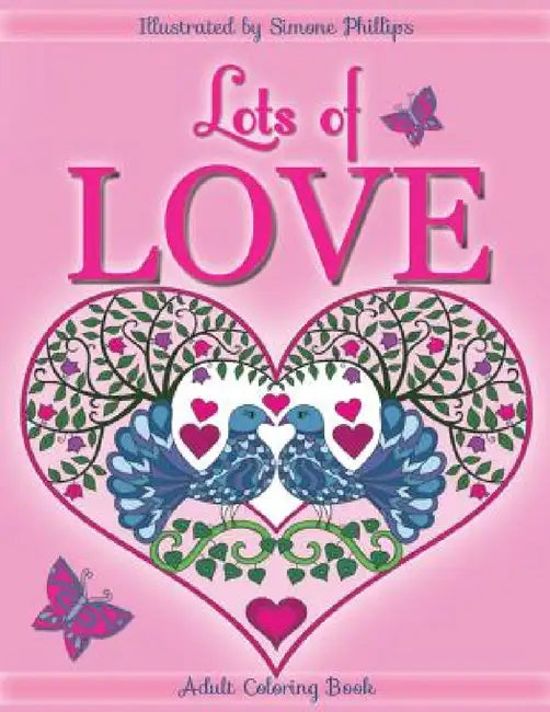 Lots of Love Coloring Book (colouring book): Love inspired coloring/colouring book. Heart designs & Mandalas, hearts, flowers, sunshine, butterflies, by Simone Phillips