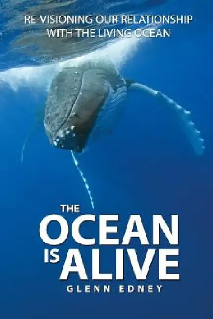 The Ocean Is Alive: Re-visioning Our Relationship with the Living Ocean by Glenn Edney
