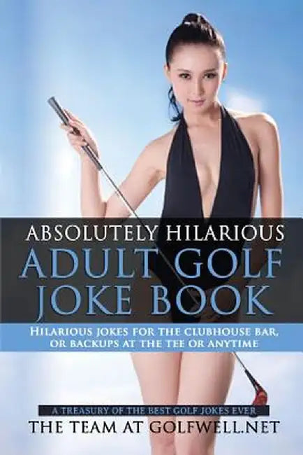 Absolutely Hilarious Adult Golf Joke Book: A Treasury Hilarious Jokes on the Course, Clubhouse Bar, or Tee Box or Basically Anywhere. by At Golfwell Net The Team