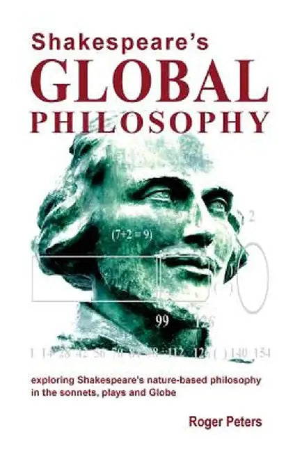 Shakespeare's Global Philosophy: Exploring Shakespeare's Nature-Based Philosophy in His Sonnets, Plays and Globe by Roger Michael Peters