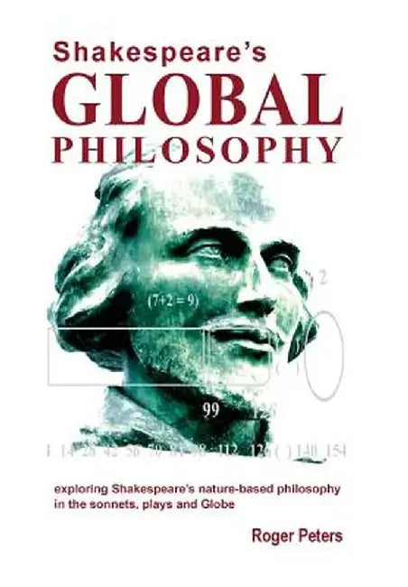 Shakespeare's Global Philosophy: Exploring Shakespeare's Nature-Based Philosophy in His Sonnets, Plays and Globe by Roger Michael Peters