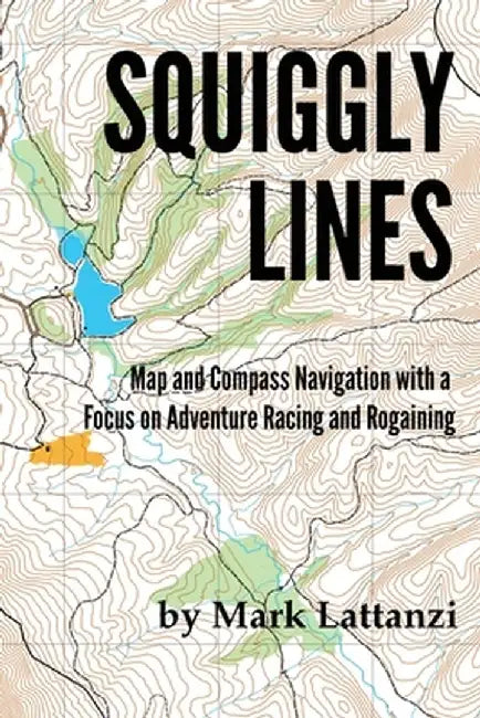 Squiggly Lines: Map and Compass Navigation in Adventure Races and Rogaines by Mark Lattanzi