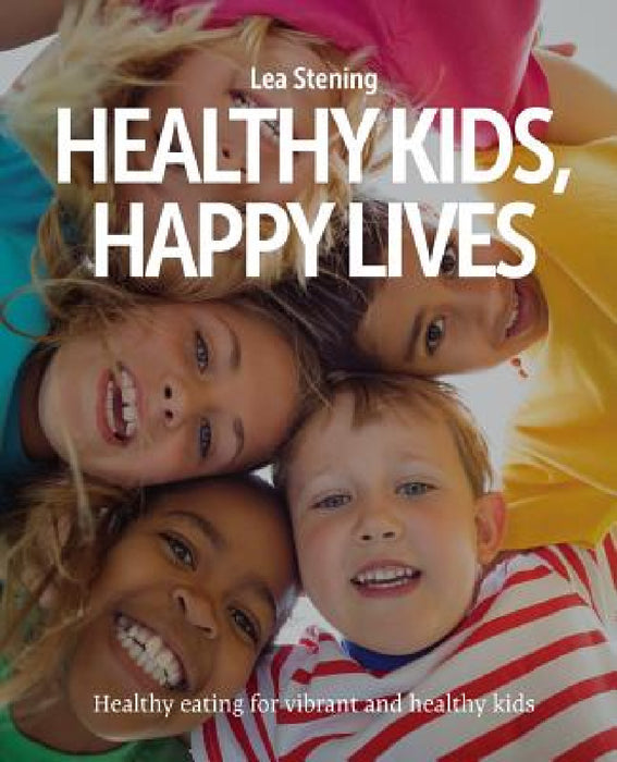 Healthy Kids, Happy Lives: Healthy eating for vibrant and healthy kids by Lea Stening