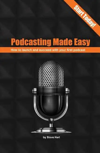 Podcasting Made Easy: How to Launch and Succeed with Your First Podcast by Steve Hart
