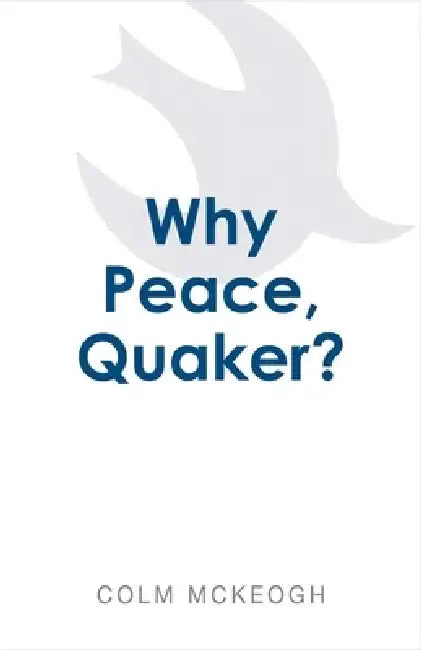 Why Peace, Quaker? by Colm McKeogh