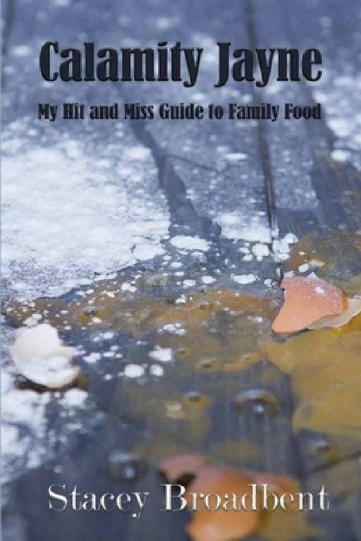 Calamity Jayne: My hit and miss guide to family food by Stacey Broadbent, Tegan Clark