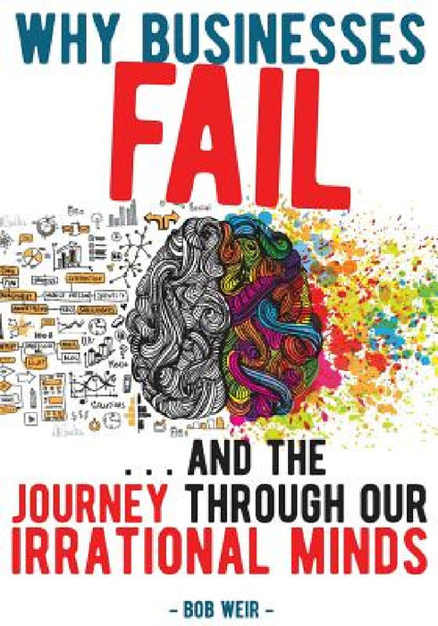 Why Businesses Fail: ... and the journey through our irrational minds by Bob Weir